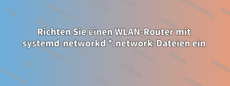 Richten Sie einen WLAN-Router mit systemd-networkd *.network-Dateien ein