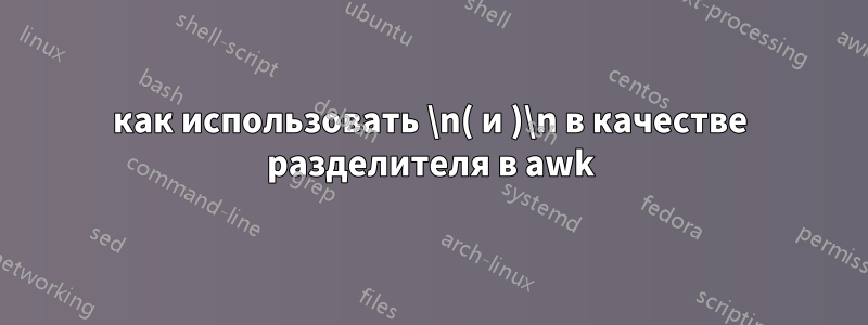 как использовать \n( и )\n в качестве разделителя в awk