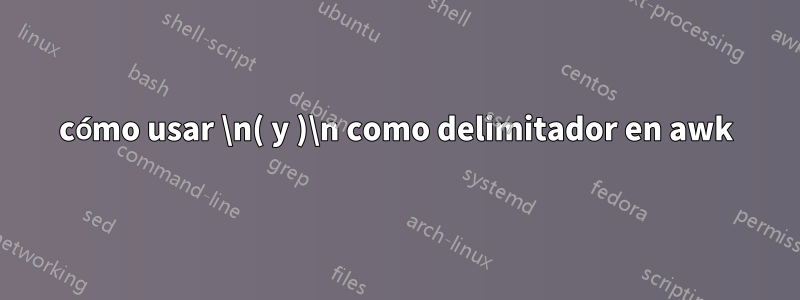 cómo usar \n( y )\n como delimitador en awk