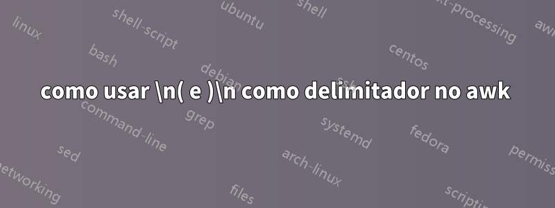 como usar \n( e )\n como delimitador no awk