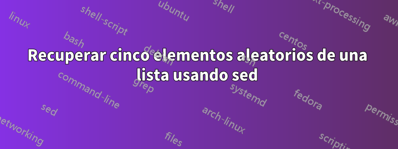 Recuperar cinco elementos aleatorios de una lista usando sed