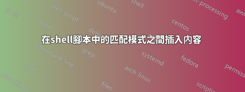 在shell腳本中的匹配模式之間插入內容