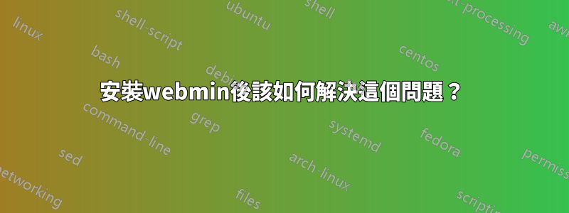 安裝webmin後該如何解決這個問題？