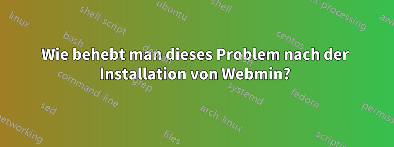 Wie behebt man dieses Problem nach der Installation von Webmin?