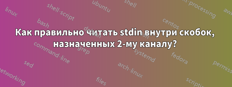 Как правильно читать stdin внутри скобок, назначенных 2-му каналу?