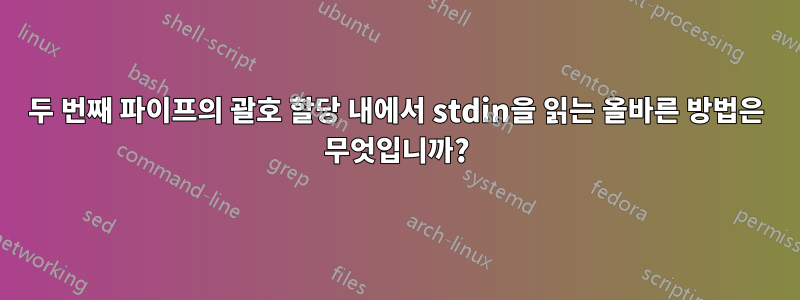 두 번째 파이프의 괄호 할당 내에서 stdin을 읽는 올바른 방법은 무엇입니까?