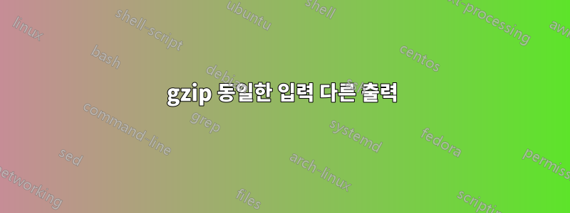 gzip 동일한 입력 다른 출력