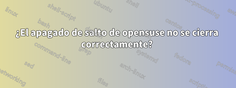 ¿El apagado de salto de opensuse no se cierra correctamente?