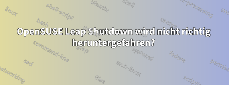 OpenSUSE Leap Shutdown wird nicht richtig heruntergefahren?