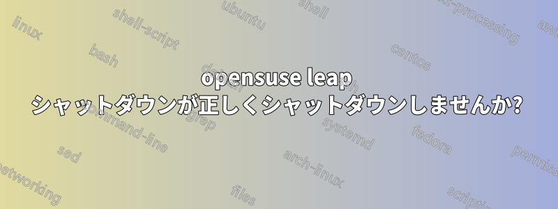 opensuse leap シャットダウンが正しくシャットダウンしませんか?