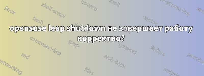 opensuse leap shutdown не завершает работу корректно?