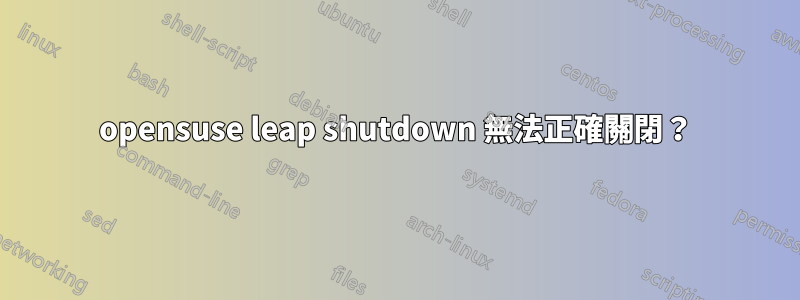 opensuse leap shutdown 無法正確關閉？