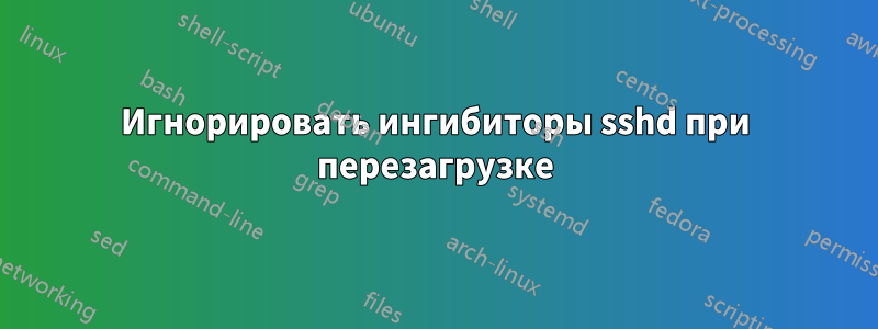 Игнорировать ингибиторы sshd при перезагрузке