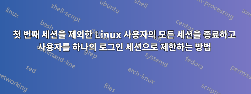 첫 번째 세션을 제외한 Linux 사용자의 모든 세션을 종료하고 사용자를 하나의 로그인 세션으로 제한하는 방법