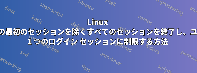 Linux ユーザーの最初のセッションを除くすべてのセッションを終了し、ユーザーを 1 つのログイン セッションに制限する方法