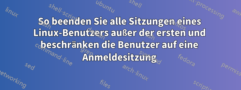 So beenden Sie alle Sitzungen eines Linux-Benutzers außer der ersten und beschränken die Benutzer auf eine Anmeldesitzung