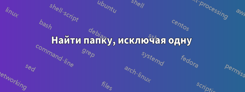 Найти папку, исключая одну