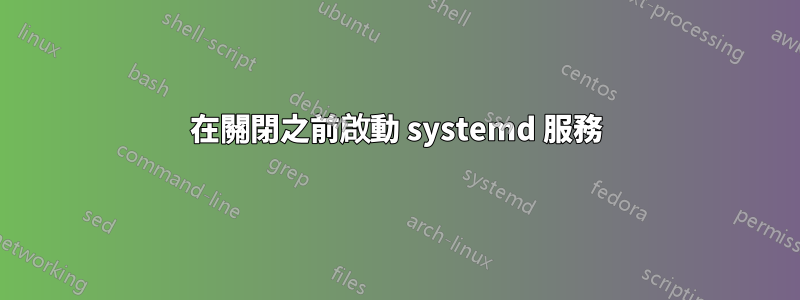 在關閉之前啟動 systemd 服務