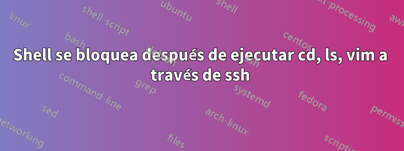 Shell se bloquea después de ejecutar cd, ls, vim a través de ssh