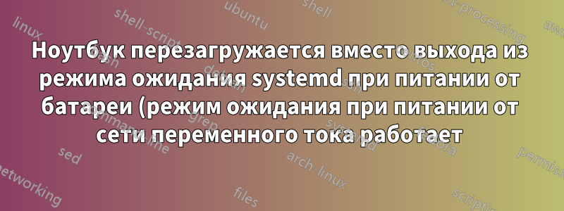 Ноутбук перезагружается вместо выхода из режима ожидания systemd при питании от батареи (режим ожидания при питании от сети переменного тока работает)