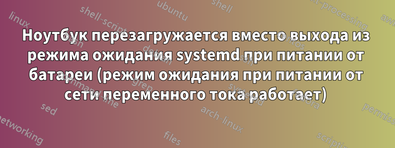 Ноутбук перезагружается вместо выхода из режима ожидания systemd при питании от батареи (режим ожидания при питании от сети переменного тока работает)