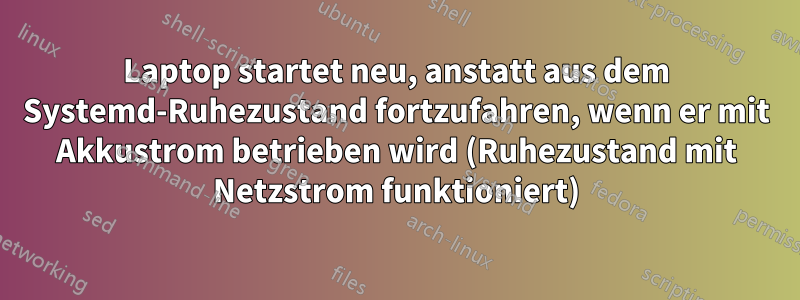 Laptop startet neu, anstatt aus dem Systemd-Ruhezustand fortzufahren, wenn er mit Akkustrom betrieben wird (Ruhezustand mit Netzstrom funktioniert)