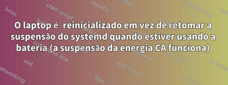 O laptop é reinicializado em vez de retomar a suspensão do systemd quando estiver usando a bateria (a suspensão da energia CA funciona)