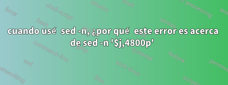 cuando usé sed -n, ¿por qué este error es acerca de sed -n '$j,4800p' 