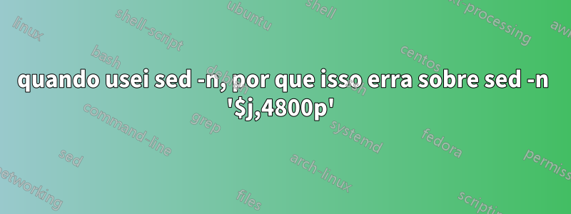 quando usei sed -n, por que isso erra sobre sed -n '$j,4800p' 