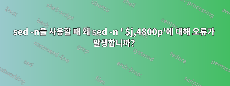 sed -n을 사용할 때 왜 sed -n ' $j,4800p'에 대해 오류가 발생합니까?