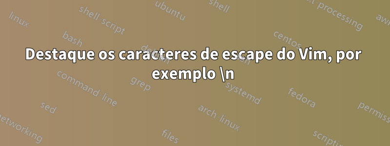 Destaque os caracteres de escape do Vim, por exemplo \n