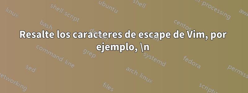 Resalte los caracteres de escape de Vim, por ejemplo, \n