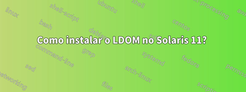 Como instalar o LDOM no Solaris 11?