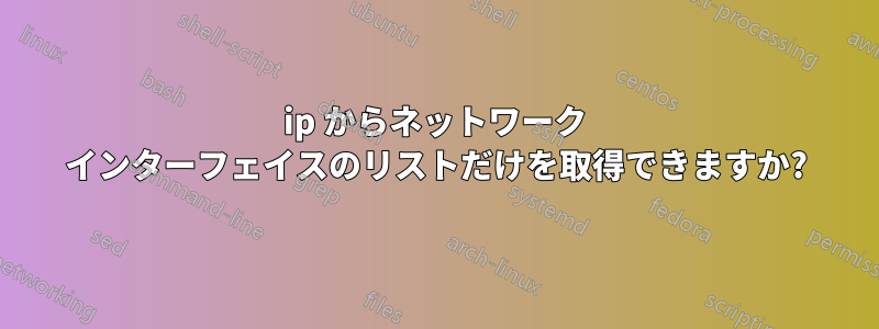 ip からネットワーク インターフェイスのリストだけを取得できますか?