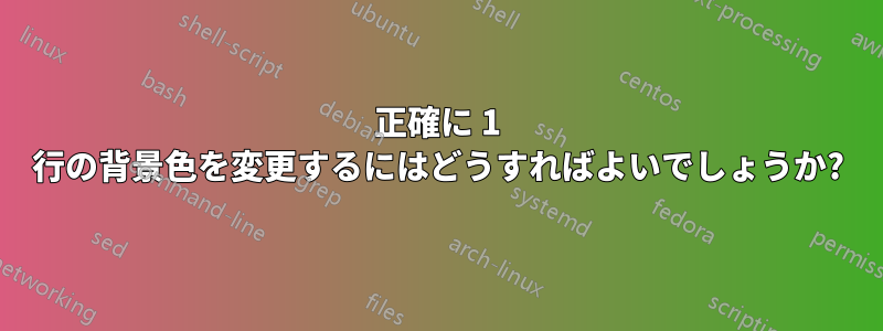 正確に 1 行の背景色を変更するにはどうすればよいでしょうか?