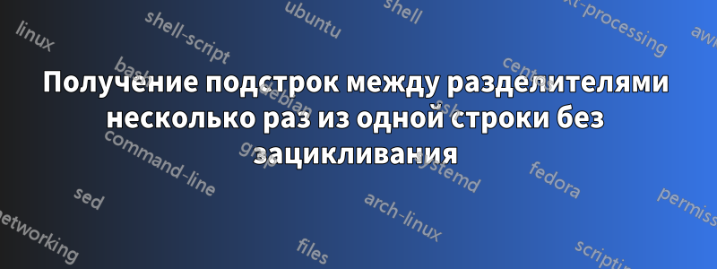 Получение подстрок между разделителями несколько раз из одной строки без зацикливания