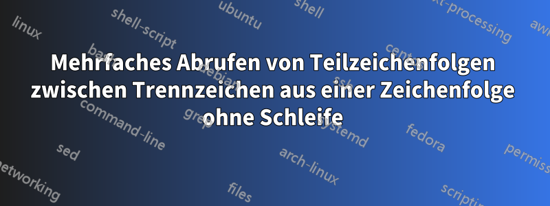 Mehrfaches Abrufen von Teilzeichenfolgen zwischen Trennzeichen aus einer Zeichenfolge ohne Schleife