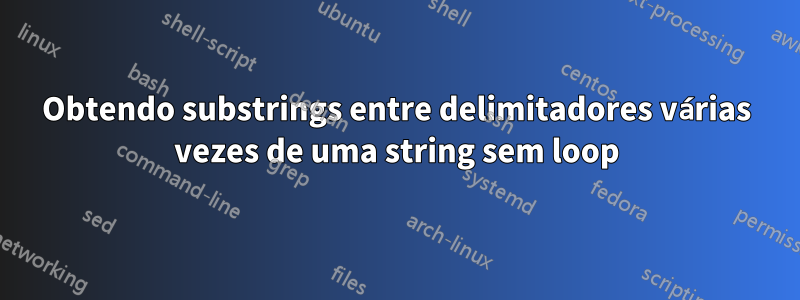 Obtendo substrings entre delimitadores várias vezes de uma string sem loop