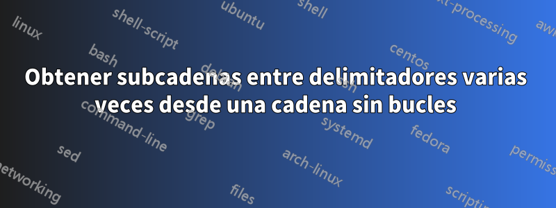 Obtener subcadenas entre delimitadores varias veces desde una cadena sin bucles