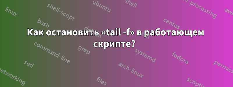 Как остановить «tail -f» в работающем скрипте? 