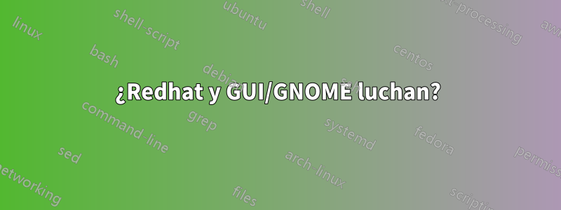 ¿Redhat y GUI/GNOME luchan?