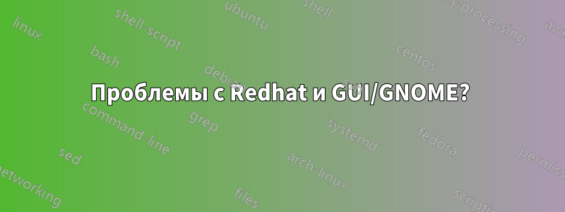 Проблемы с Redhat и GUI/GNOME?