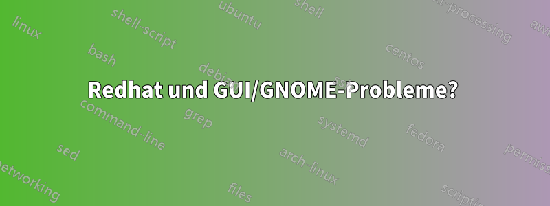 Redhat und GUI/GNOME-Probleme?