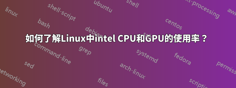 如何了解Linux中intel CPU和GPU的使用率？