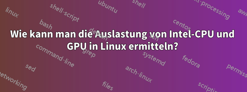 Wie kann man die Auslastung von Intel-CPU und GPU in Linux ermitteln?