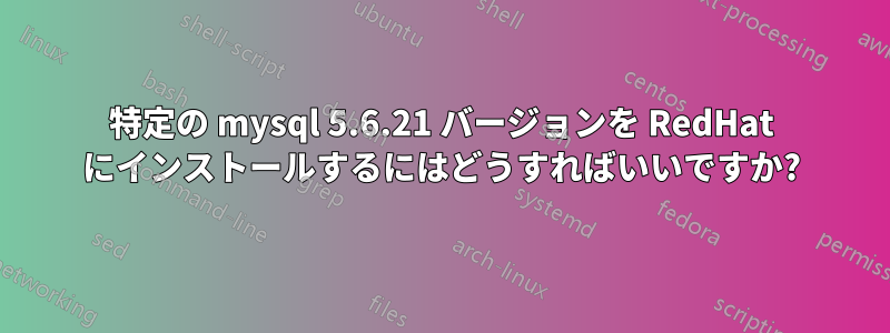 特定の mysql 5.6.21 バージョンを RedHat にインストールするにはどうすればいいですか?