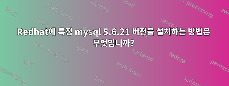 Redhat에 특정 mysql 5.6.21 버전을 설치하는 방법은 무엇입니까?