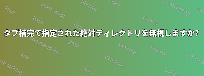 タブ補完で指定された絶対ディレクトリを無視しますか?