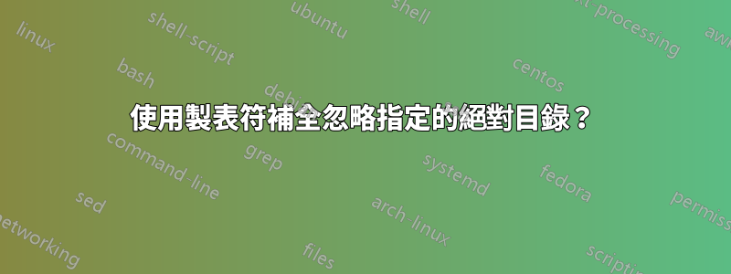 使用製表符補全忽略指定的絕對目錄？