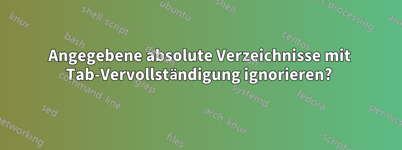 Angegebene absolute Verzeichnisse mit Tab-Vervollständigung ignorieren?